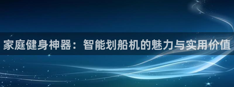 注册yy易游体育官方正版app：家庭健身神器：智能划