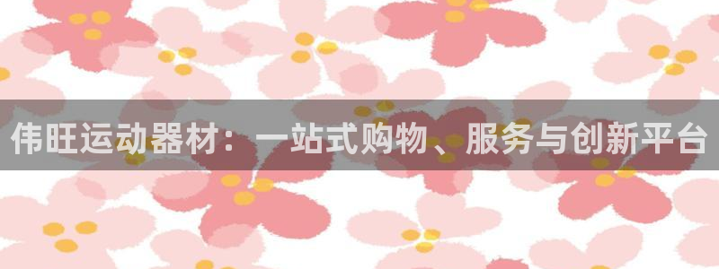 yy易游体育官方正版app集团官网首页：伟旺运动器材