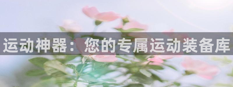 yy易游体育官网下载招商电话号码是多少号：运动神器：您的专属