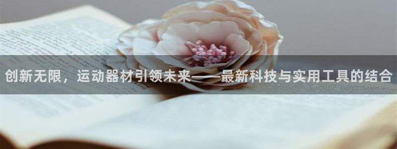 yy易游体育官网下载招商电话号码是多少号：创新无限，运动器材