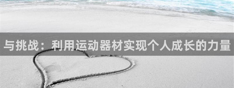 yy易游体育官网下载平台是正规平台吗：与挑战：利用运动器材实