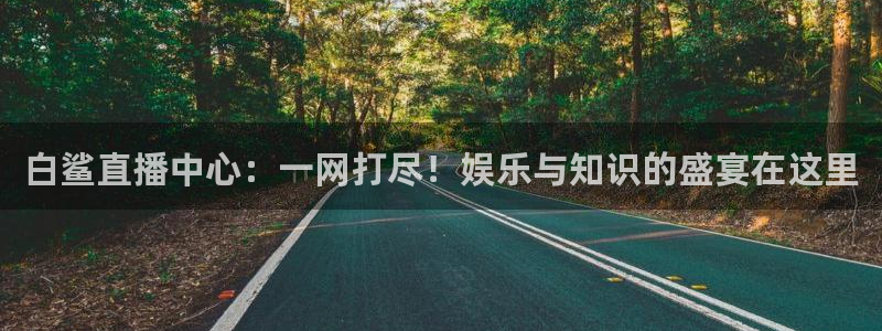 看球吧nba直播吧在线直播：白鲨直播中心：一网打尽！娱乐与知识的盛宴在这里