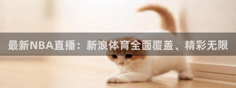 天天看球直播吧免费观看：最新NBA直播：新浪体育全面覆盖、精彩无限