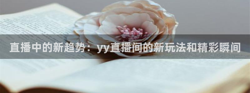 足球在线直播直播吧：直播中的新趋势：yy直播间的新玩法和精彩瞬间