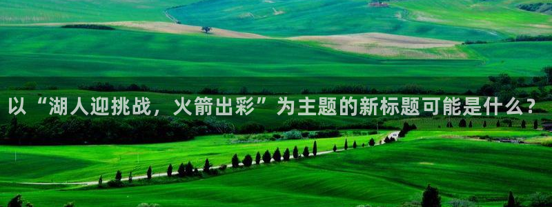 24直播吧：以“湖人迎挑战，火箭出彩”为主题的新标题可能是什么？