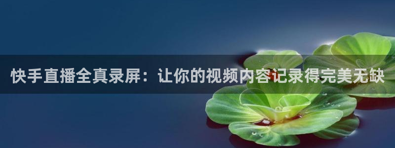 极速直播吧体育直播：快手直播全真录屏：让你的视频内容记录得完美无缺