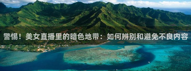 极速直播吧nba直播,足球直播,英超直播：警惕！美女直播里的暗色地带：如何辨别和避免不良内容