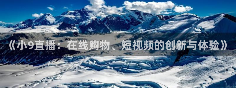 足球赛事直播吧：《小9直播：在线购物、短视频的创新与体验》